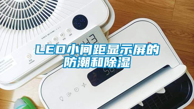 LED小間距顯示屏的防潮和除濕