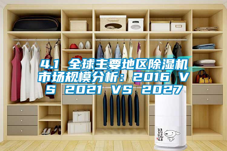 4.1 全球主要地區(qū)除濕機市場規(guī)模分析：2016 VS 2021 VS 2027