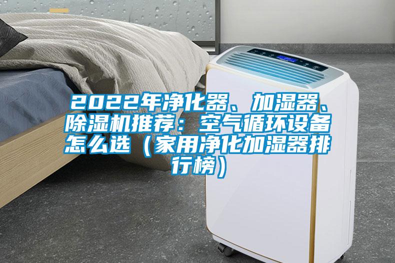 2022年凈化器、加濕器、除濕機推薦：空氣循環(huán)設(shè)備怎么選（家用凈化加濕器排行榜）