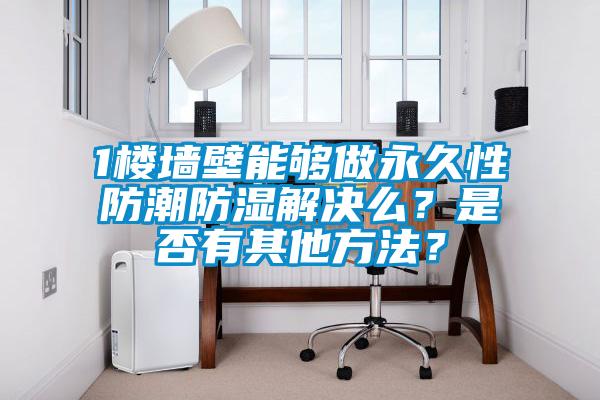 1樓墻壁能夠做永久性防潮防濕解決么？是否有其他方法？