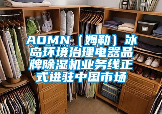 AOMN（姆勒）冰島環(huán)境治理電器品牌除濕機(jī)業(yè)務(wù)線正式進(jìn)駐中國市場