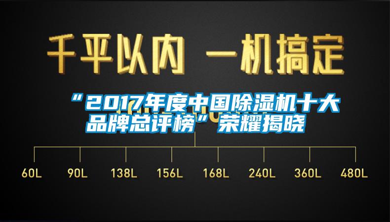 “2017年度中國除濕機十大品牌總評榜”榮耀揭曉