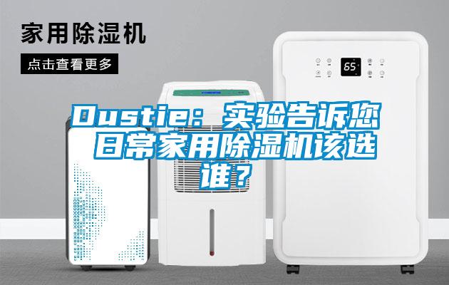 Dustie：實(shí)驗(yàn)告訴您 日常家用除濕機(jī)該選誰？