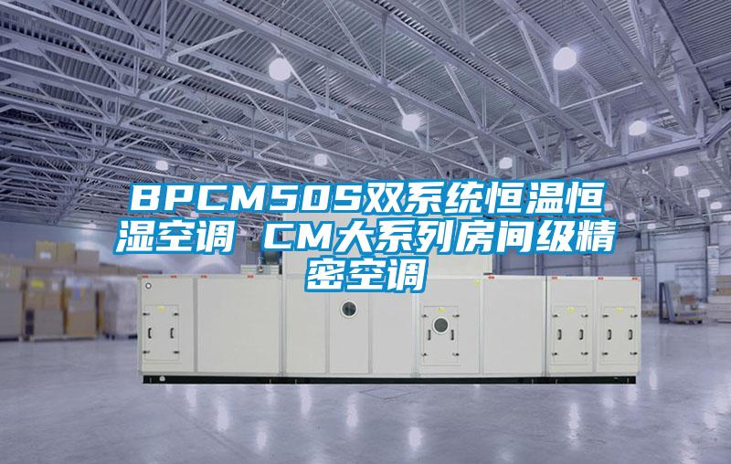 BPCM50S雙系統(tǒng)恒溫恒濕空調(diào) CM大系列房間級(jí)精密空調(diào)