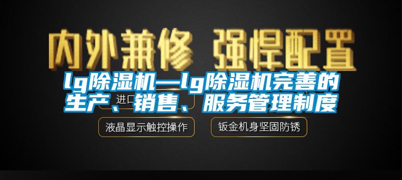 lg除濕機—lg除濕機完善的生產(chǎn)、銷售、服務(wù)管理制度