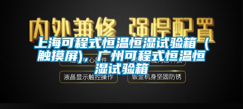 上?？沙淌胶銣睾銤裨囼炏洌ㄓ|摸屏)，廣州可程式恒溫恒濕試驗箱