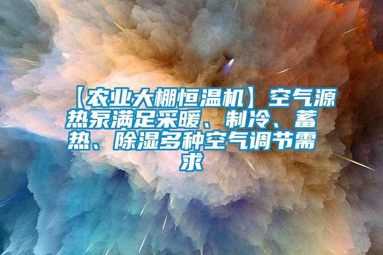 【農(nóng)業(yè)大棚恒溫機】空氣源熱泵滿足采暖、制冷、蓄熱、除濕多種空氣調(diào)節(jié)需求