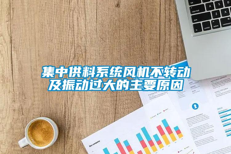 集中供料系統(tǒng)風機不轉動及振動過大的主要原因