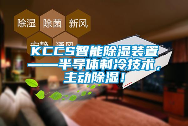 KCCS智能除濕裝置——半導(dǎo)體制冷技術(shù)，主動除濕！