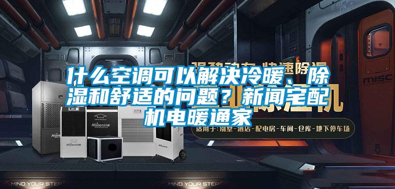 什么空調(diào)可以解決冷暖、除濕和舒適的問題？新聞?wù)錂C(jī)電暖通家