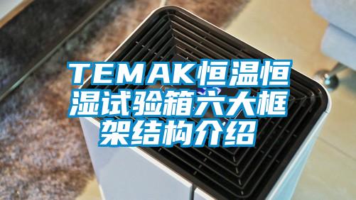 TEMAK恒溫恒濕試驗箱六大框架結(jié)構(gòu)介紹