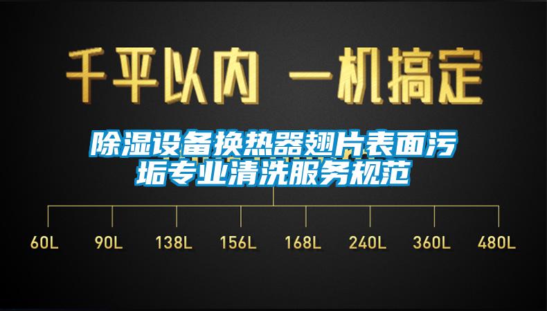 除濕設(shè)備換熱器翅片表面污垢專業(yè)清洗服務(wù)規(guī)范