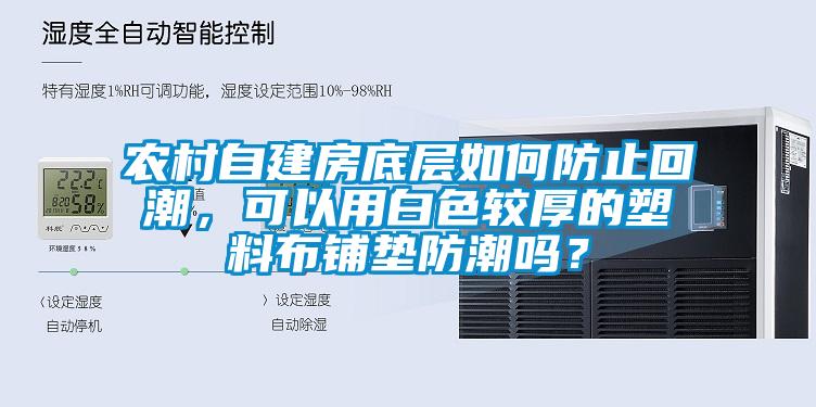 農(nóng)村自建房底層如何防止回潮，可以用白色較厚的塑料布鋪墊防潮嗎？