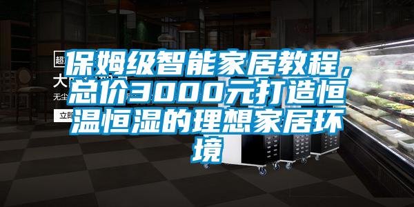 保姆級智能家居教程，總價3000元打造恒溫恒濕的理想家居環(huán)境