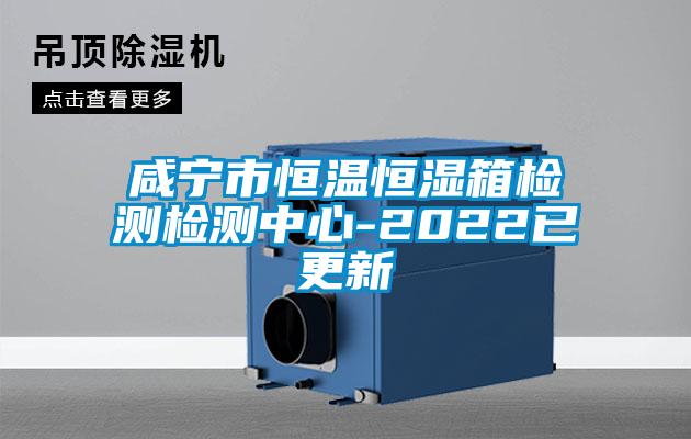 咸寧市恒溫恒濕箱檢測(cè)檢測(cè)中心-2022已更新