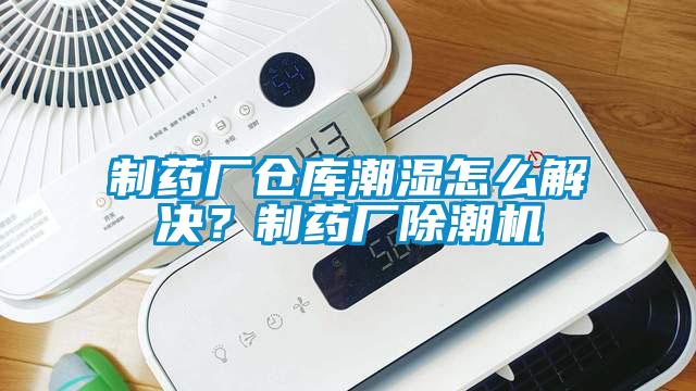 制藥廠倉庫潮濕怎么解決？制藥廠除潮機(jī)