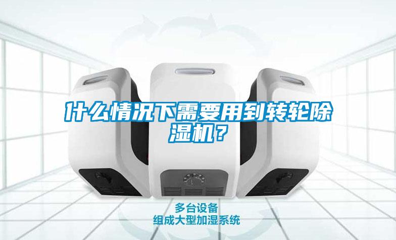 什么情況下需要用到轉(zhuǎn)輪除濕機(jī)？