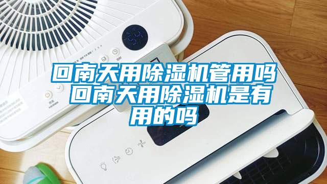 回南天用除濕機管用嗎 回南天用除濕機是有用的嗎