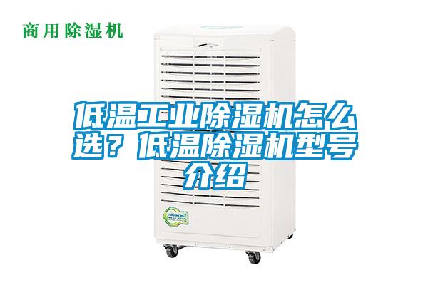 低溫工業(yè)除濕機怎么選？低溫除濕機型號介紹