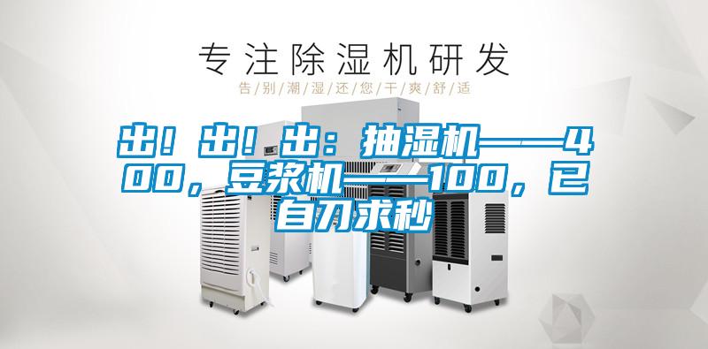 出！出！出：抽濕機——400，豆?jié){機——100，已自刀求秒