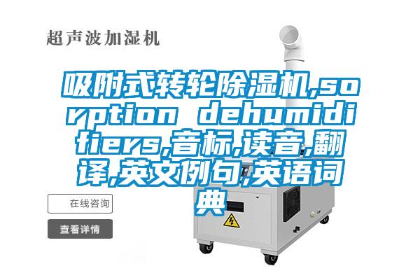 吸附式轉(zhuǎn)輪除濕機,sorption dehumidifiers,音標,讀音,翻譯,英文例句,英語詞典