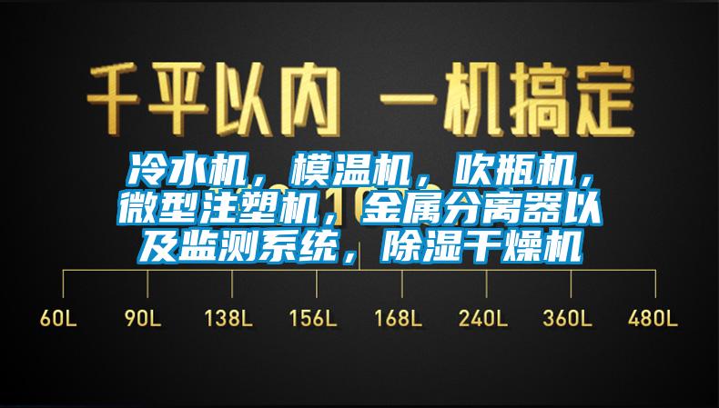 冷水機(jī)，模溫機(jī)，吹瓶機(jī)，微型注塑機(jī)，金屬分離器以及監(jiān)測系統(tǒng)，除濕干燥機(jī)