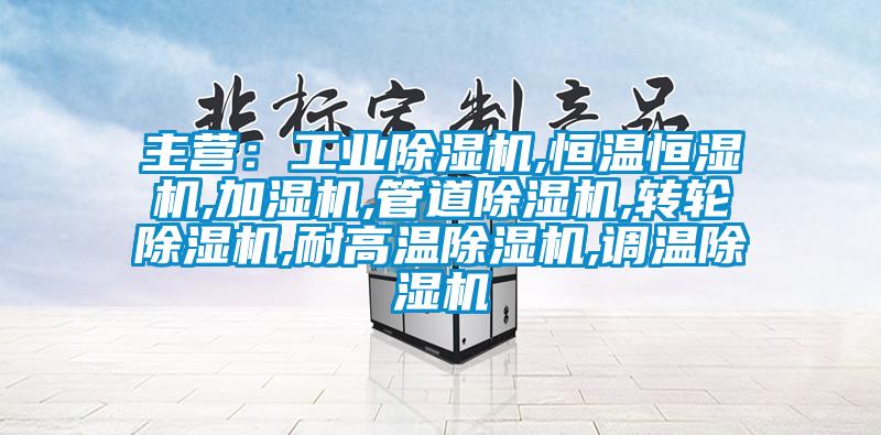 主營：工業(yè)除濕機,恒溫恒濕機,加濕機,管道除濕機,轉輪除濕機,耐高溫除濕機,調溫除濕機