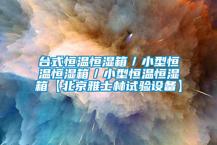 臺式恒溫恒濕箱／小型恒溫恒濕箱／小型恒溫恒濕箱【北京雅士林試驗設(shè)備】