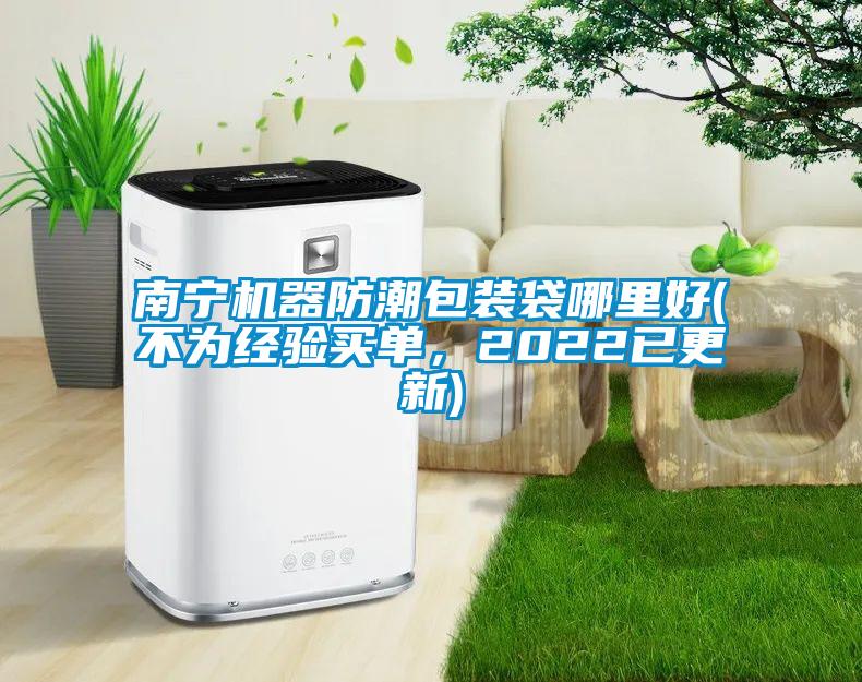 南寧機器防潮包裝袋哪里好(不為經(jīng)驗買單，2022已更新)