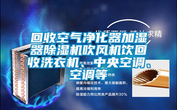 回收空氣凈化器加濕器除濕機吹風機飲回收洗衣機、中央空調、空調等