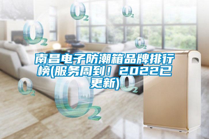 南昌電子防潮箱品牌排行榜(服務(wù)周到！2022已更新)