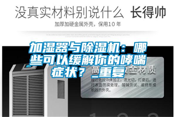 加濕器與除濕機：哪些可以緩解你的哮喘癥狀？_重復