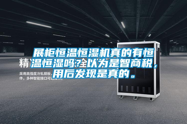 展柜恒溫恒濕機真的有恒溫恒濕嗎？以為是智商稅，用后發(fā)現(xiàn)是真的。