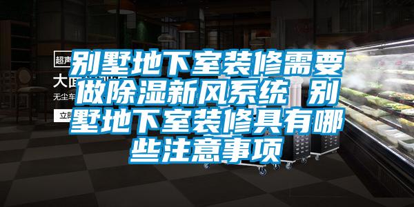 別墅地下室裝修需要做除濕新風系統(tǒng) 別墅地下室裝修具有哪些注意事項