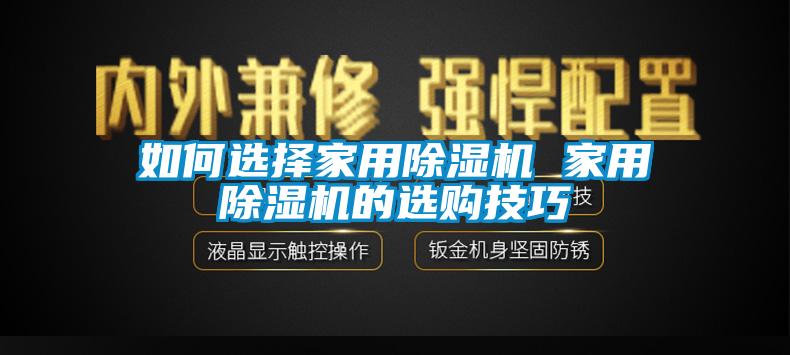 如何選擇家用除濕機(jī) 家用除濕機(jī)的選購技巧