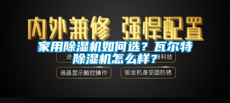 家用除濕機(jī)如何選？瓦爾特除濕機(jī)怎么樣？