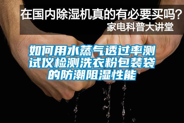 如何用水蒸氣透過(guò)率測(cè)試儀檢測(cè)洗衣粉包裝袋的防潮阻濕性能