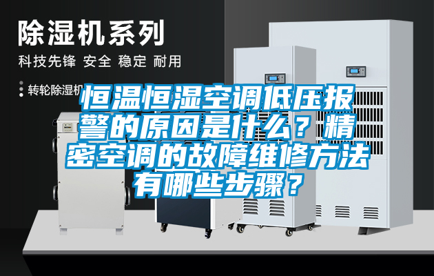 恒溫恒濕空調低壓報警的原因是什么？精密空調的故障維修方法有哪些步驟？