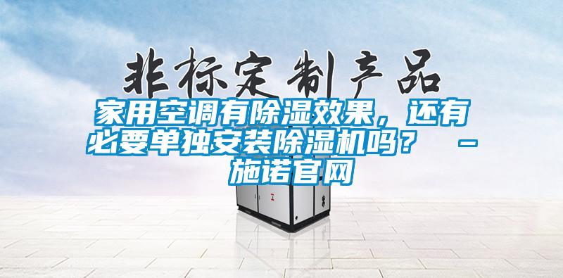 家用空調有除濕效果，還有必要單獨安裝除濕機嗎？ – 施諾官網(wǎng)