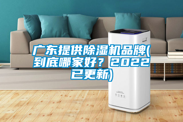 廣東提供除濕機品牌(到底哪家好？2022已更新)