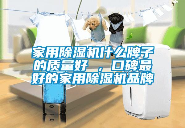 家用除濕機什么牌子的質(zhì)量好 ，口碑最好的家用除濕機品牌