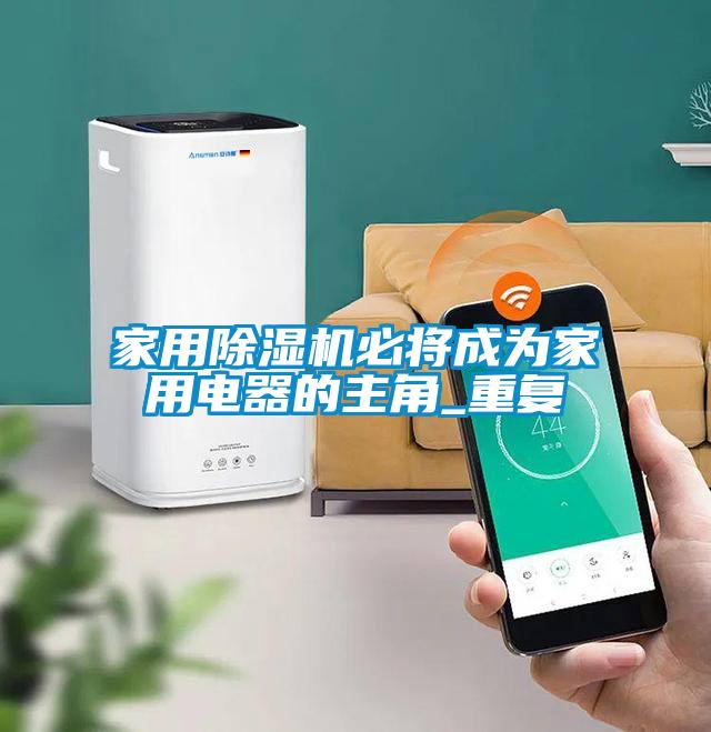 家用除濕機必將成為家用電器的主角_重復