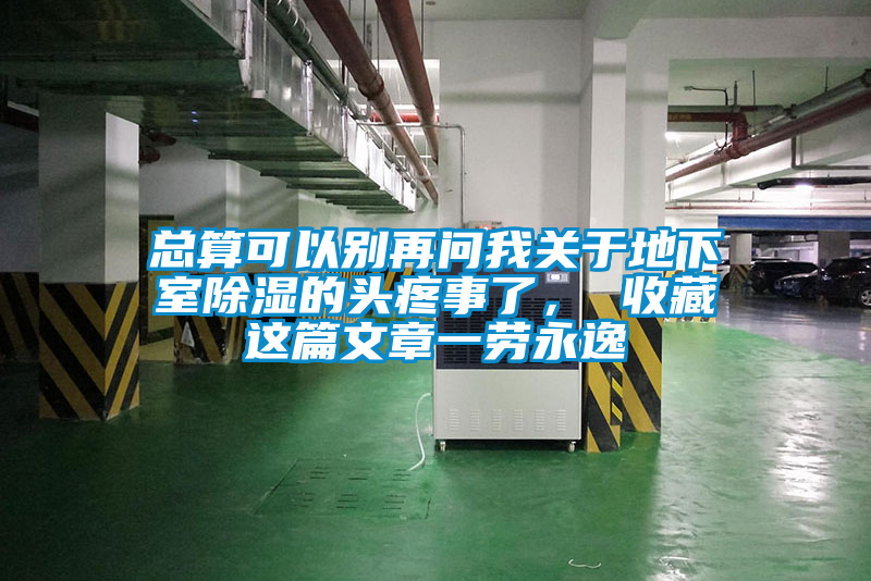 總算可以別再問我關(guān)于地下室除濕的頭疼事了， 收藏這篇文章一勞永逸