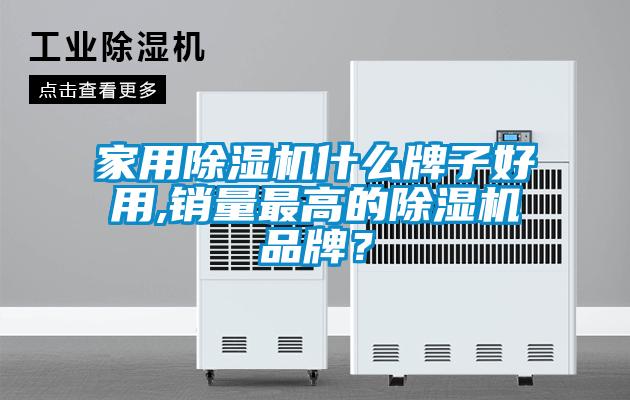 家用除濕機什么牌子好用,銷量最高的除濕機品牌？