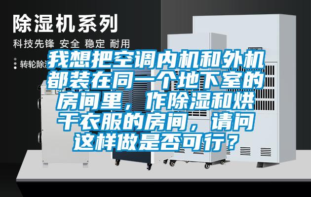 我想把空調(diào)內(nèi)機(jī)和外機(jī)都裝在同一個(gè)地下室的房間里，作除濕和烘干衣服的房間，請(qǐng)問這樣做是否可行？