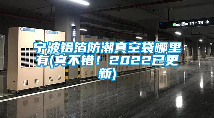 寧波鋁箔防潮真空袋哪里有(真不錯！2022已更新)