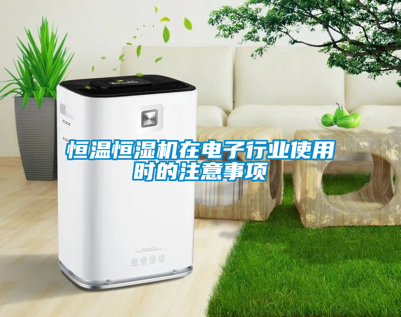 恒溫恒濕機在電子行業(yè)使用時的注意事項