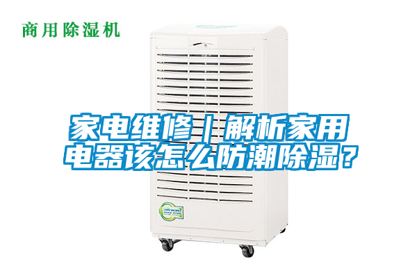 家電維修｜解析家用電器該怎么防潮除濕？