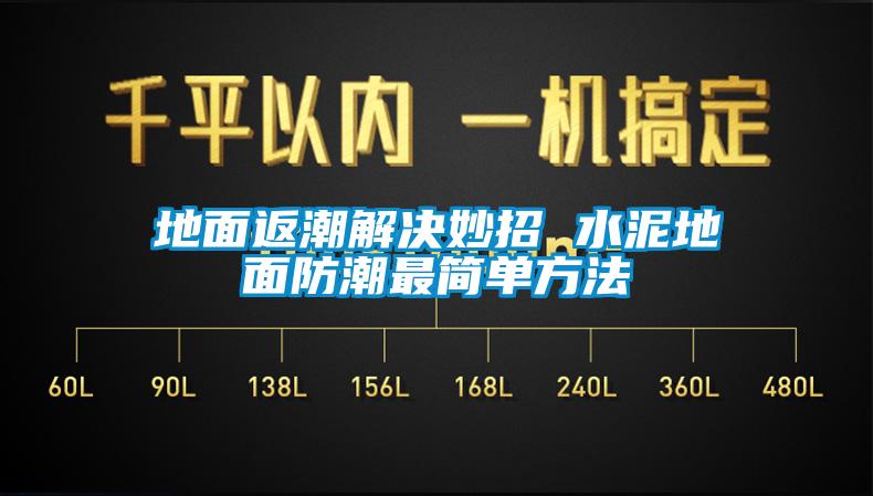 地面返潮解決妙招 水泥地面防潮最簡單方法