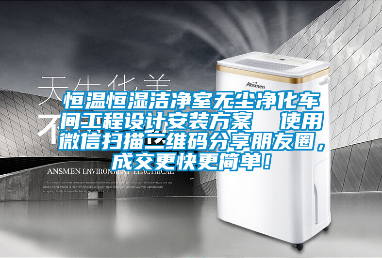 恒溫恒濕潔凈室無塵凈化車間工程設(shè)計安裝方案  使用微信掃描二維碼分享朋友圈，成交更快更簡單！